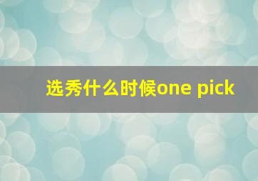 选秀什么时候one pick